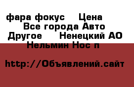 фара фокус1 › Цена ­ 500 - Все города Авто » Другое   . Ненецкий АО,Нельмин Нос п.